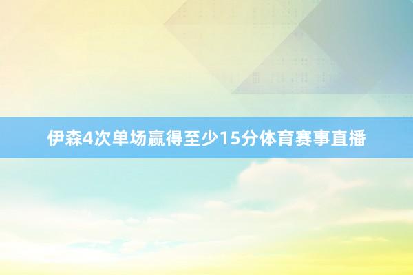 伊森4次单场赢得至少15分体育赛事直播