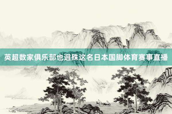 英超数家俱乐部也迥殊这名日本国脚体育赛事直播