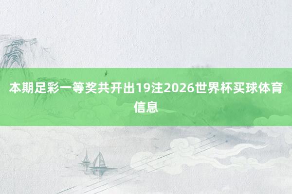 本期足彩一等奖共开出19注2026世界杯买球体育信息