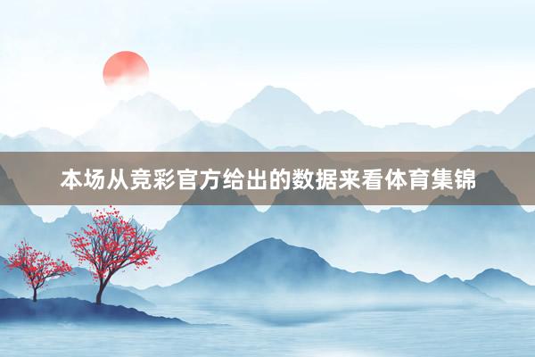 本场从竞彩官方给出的数据来看体育集锦