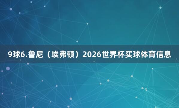 9球6.鲁尼（埃弗顿）2026世界杯买球体育信息