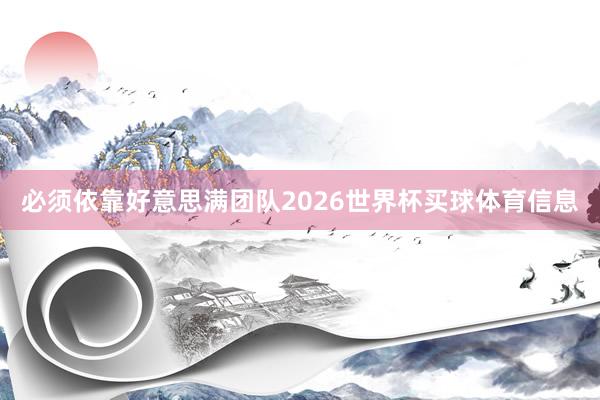必须依靠好意思满团队2026世界杯买球体育信息