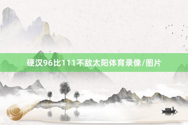 硬汉96比111不敌太阳体育录像/图片