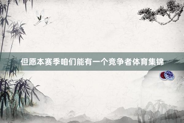 但愿本赛季咱们能有一个竞争者体育集锦