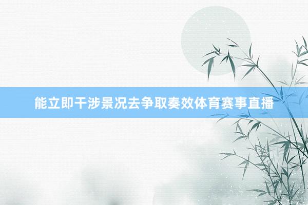 能立即干涉景况去争取奏效体育赛事直播