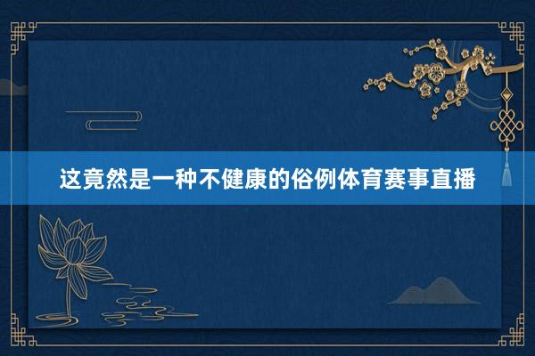 这竟然是一种不健康的俗例体育赛事直播