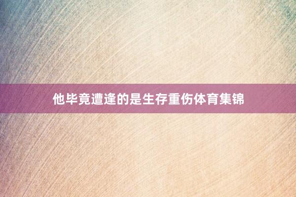 他毕竟遭逢的是生存重伤体育集锦