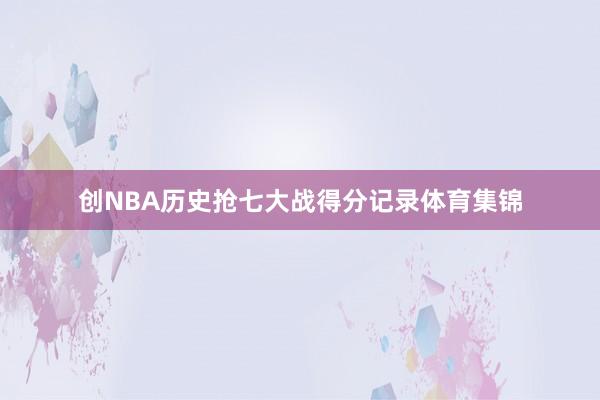 创NBA历史抢七大战得分记录体育集锦