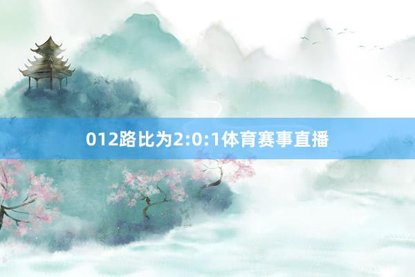 012路比为2:0:1体育赛事直播