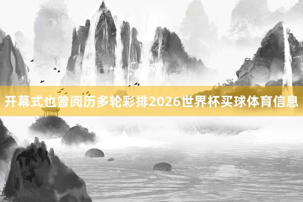 开幕式也曾阅历多轮彩排2026世界杯买球体育信息