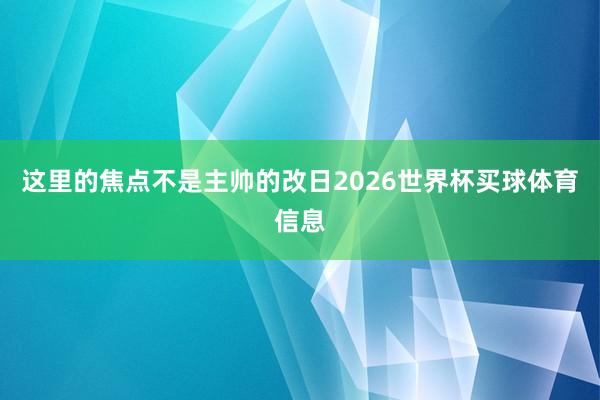 这里的焦点不是主帅的改日2026世界杯买球体育信息