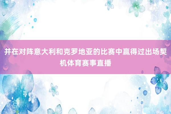 并在对阵意大利和克罗地亚的比赛中赢得过出场契机体育赛事直播