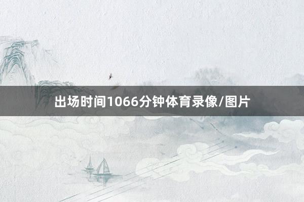 出场时间1066分钟体育录像/图片