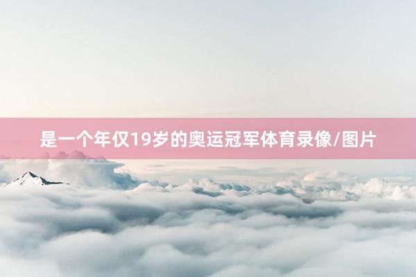 是一个年仅19岁的奥运冠军体育录像/图片