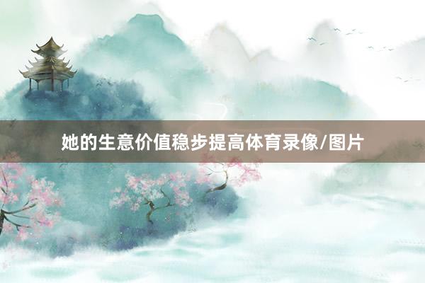 她的生意价值稳步提高体育录像/图片