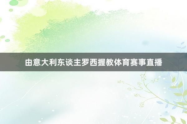 由意大利东谈主罗西握教体育赛事直播