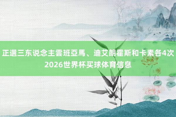 正選三东说念主雲班亞馬、迪艾朗霍斯和卡素各4次2026世界杯买球体育信息