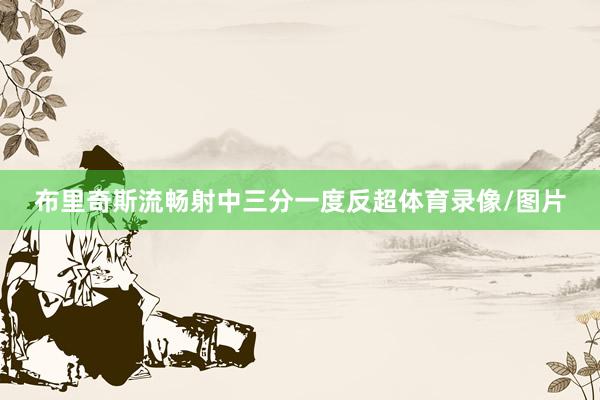 布里奇斯流畅射中三分一度反超体育录像/图片