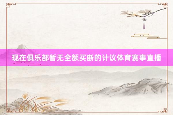 现在俱乐部暂无全额买断的计议体育赛事直播
